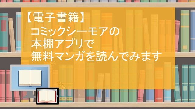 電子書籍 コミックシーモアの本棚アプリで無料マンガを読んでみます みるしるてくる